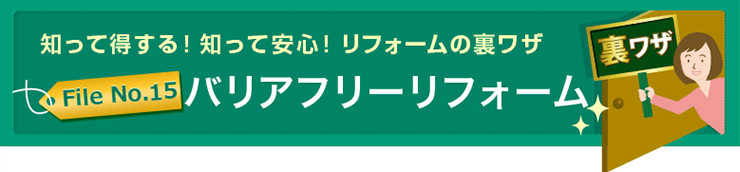 知って得する！知って安心！リフォームの裏ワザFile No.15 バリアフリーリフォーム