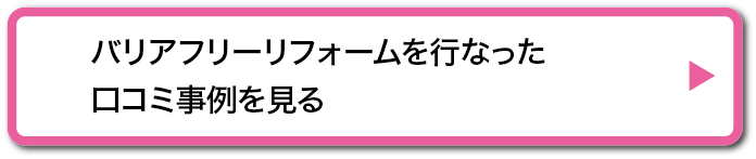 バリアフリーリフォームを行なった口コミを見る