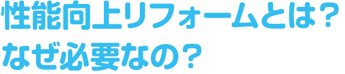 性能向上リフォームとは？なぜ必要なの？