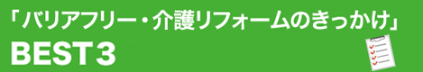 「バリアフリー・介護リフォームのきっかけ」BEST３