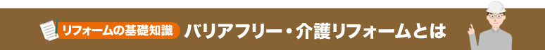 リフォームの基礎知識 バリアフリー・介護リフォームとは