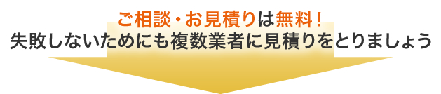 ご相談・お見積りは無料！失敗しないためにも複数業者に見積りをとりましょう