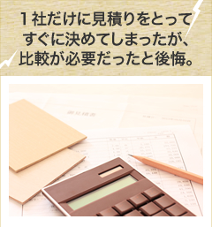 1社だけに見積りをとってすぐに決めてしまったが、比較が必要だったと後悔。