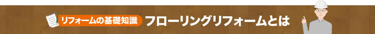 リフォームの基礎知識 フローリングリフォームとは