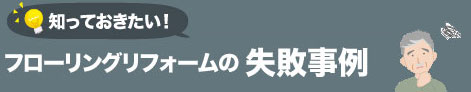 知っておきたい！フローリングリフォームの失敗事例