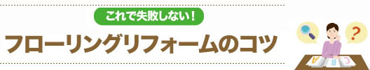 これで失敗しない！フローリングリフォームのコツ