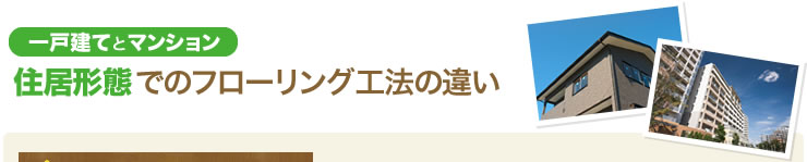 一戸建てとマンション 住居形態でのフローリング工法の違い