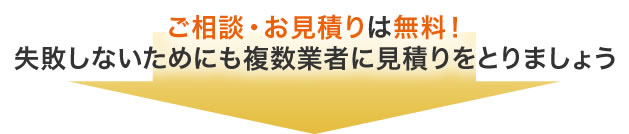 ご相談・お見積りは無料！失敗しないためにも複数業者に見積りをとりましょう