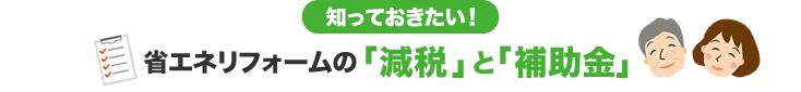 知っておきたい！ 省エネリフォームの「減税」と「補助金」