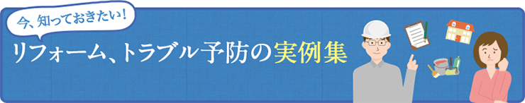 今、知っておきたいリフォーム、トラブル予防の実例集