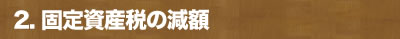 2. 固定資産税の減額