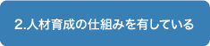 2人材育成の仕組みを有している