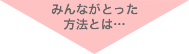 みんながとった方法とは…