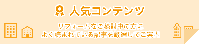人気コンテンツ リフォームをご検討中の方によく読まれている記事を厳選してご案内