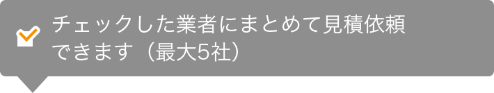 ↓チェックした業者にまとめて見積依頼できます（最大5社）