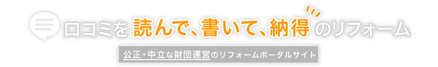 口コミを読んで、書いて、納得のリフォーム 公正・中立な財団運営のリフォームポータルサイト