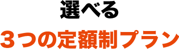 選べる3つの定額制プラン 3つのバージョンアップに対応した3つの新プランをご用意。どのプランを選択されても、追加料金が一切かからない定額料金となります。