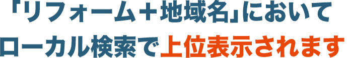 「リフォーム＋地域名」においてローカル検索で上位表示されます