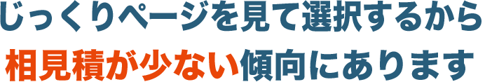 じっくりページを見て選択するから相見積が少ない傾向にあります