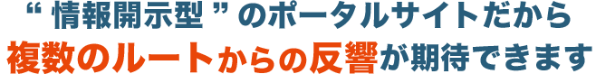 情報開示型”のポータルサイトだから複数のルートからの反響が期待できます