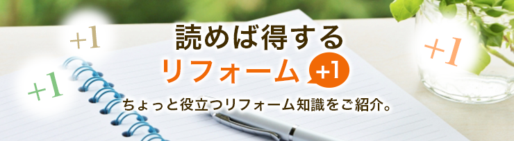 読めば得するリフォーム+1 ちょっと役立つリフォーム知識をご紹介。