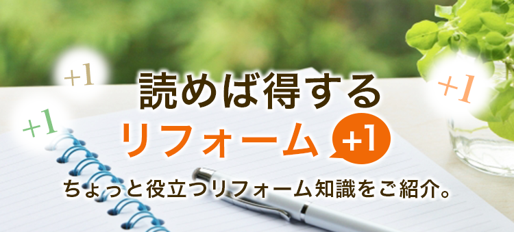 読めば得するリフォーム+1　ちょっと役立つリフォーム知識をご紹介。