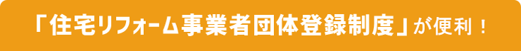 「住宅リフォーム事業者団体登録制度」が便利！